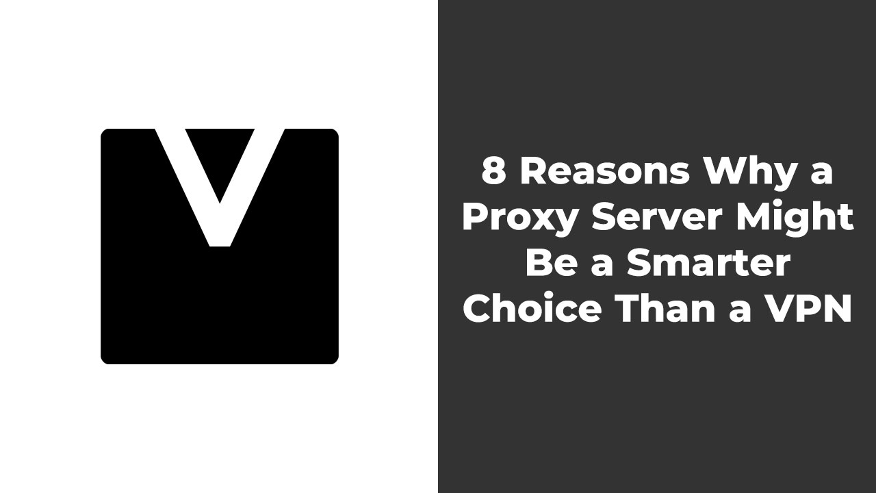 8 Reasons Why a Proxy Server Might Be a Smarter Choice Than a VPN